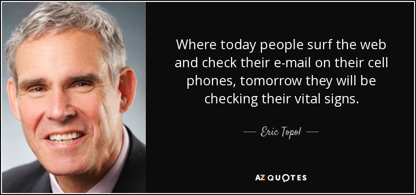 Where today people surf the web and check their e-mail on their cell phones, tomorrow they will be checking their vital signs. - Eric Topol