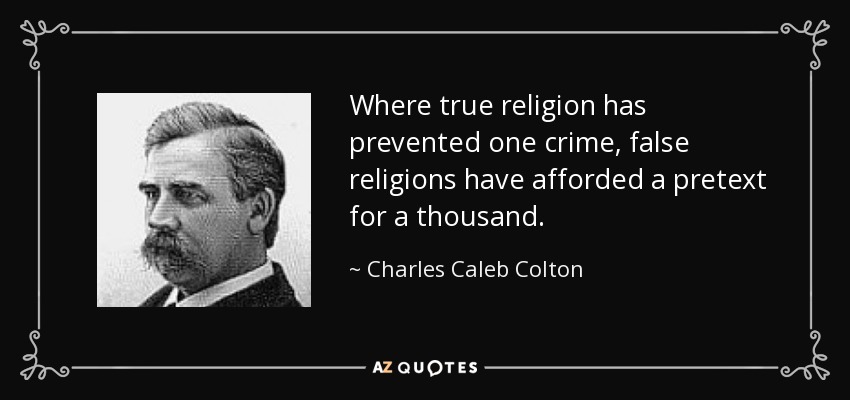 Where true religion has prevented one crime, false religions have afforded a pretext for a thousand. - Charles Caleb Colton