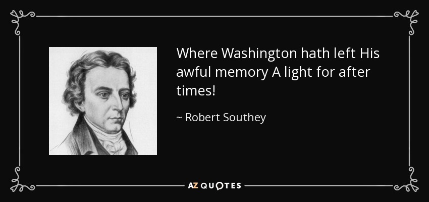 Where Washington hath left His awful memory A light for after times! - Robert Southey