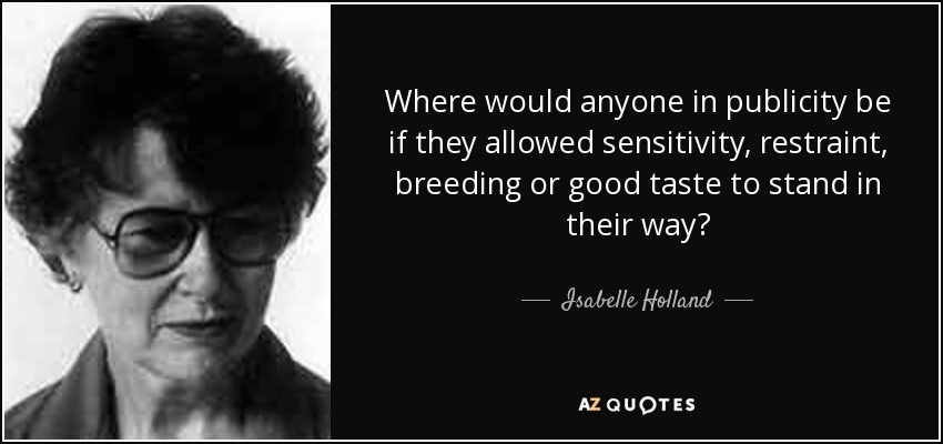 Where would anyone in publicity be if they allowed sensitivity, restraint, breeding or good taste to stand in their way? - Isabelle Holland