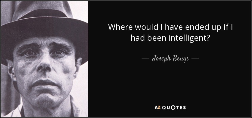 Where would I have ended up if I had been intelligent? - Joseph Beuys