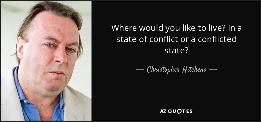 Where would you like to live? In a state of conflict or a conflicted state? - Christopher Hitchens