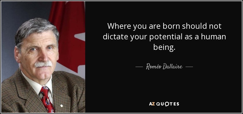 Where you are born should not dictate your potential as a human being. - Roméo Dallaire