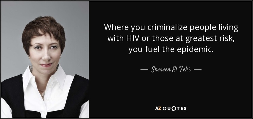 Where you criminalize people living with HIV or those at greatest risk, you fuel the epidemic. - Shereen El Feki