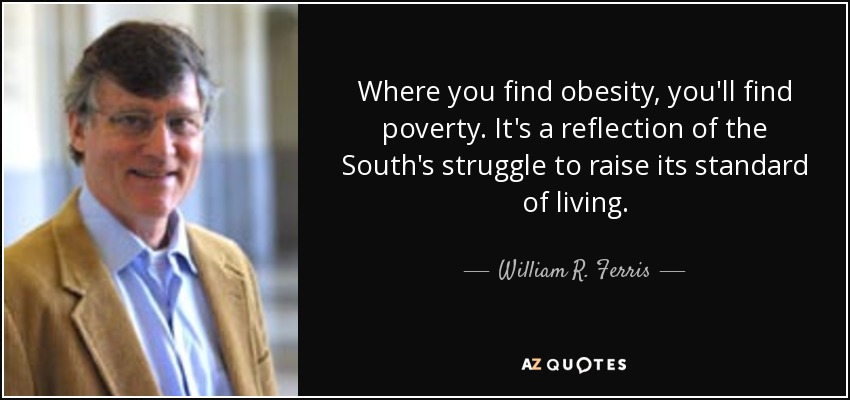 Where you find obesity, you'll find poverty. It's a reflection of the South's struggle to raise its standard of living. - William R. Ferris