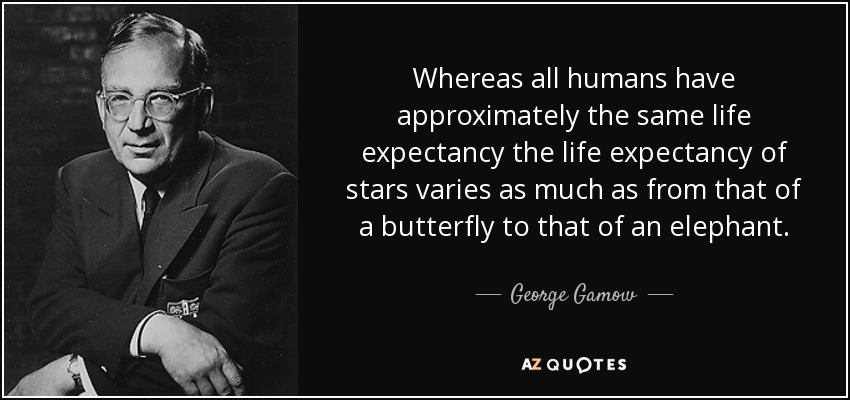 Whereas all humans have approximately the same life expectancy the life expectancy of stars varies as much as from that of a butterfly to that of an elephant. - George Gamow