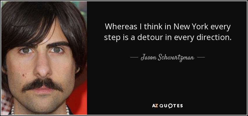 Whereas I think in New York every step is a detour in every direction. - Jason Schwartzman