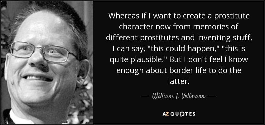 Whereas if I want to create a prostitute character now from memories of different prostitutes and inventing stuff, I can say, 