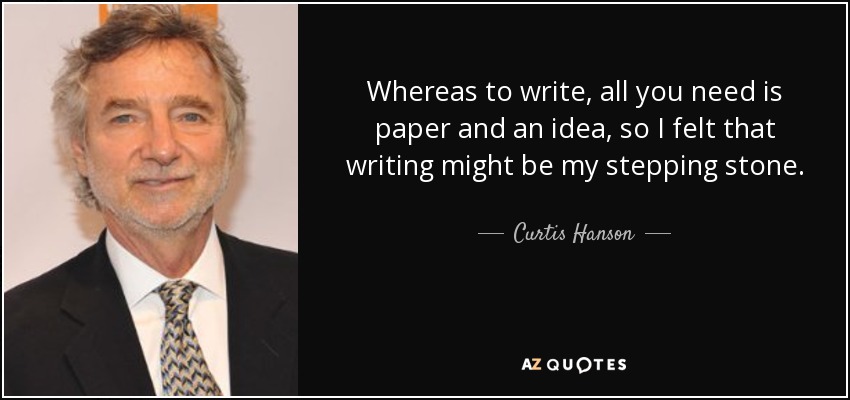 Whereas to write, all you need is paper and an idea, so I felt that writing might be my stepping stone. - Curtis Hanson