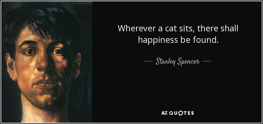 Wherever a cat sits, there shall happiness be found. - Stanley Spencer