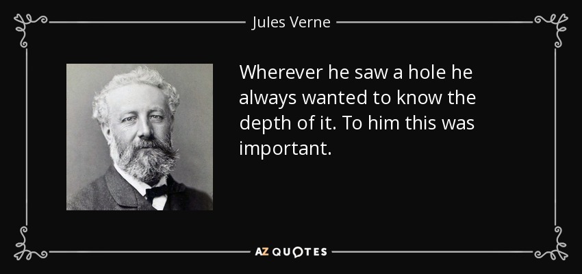 Wherever he saw a hole he always wanted to know the depth of it. To him this was important. - Jules Verne