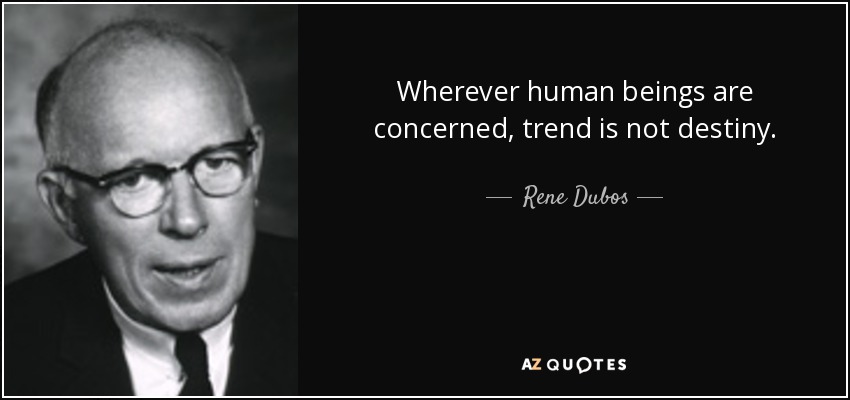 Wherever human beings are concerned, trend is not destiny. - Rene Dubos