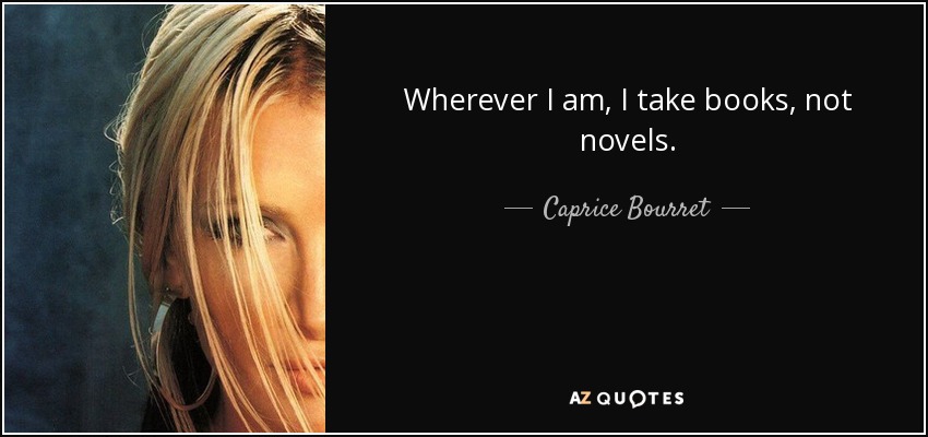 Wherever I am, I take books, not novels. - Caprice Bourret