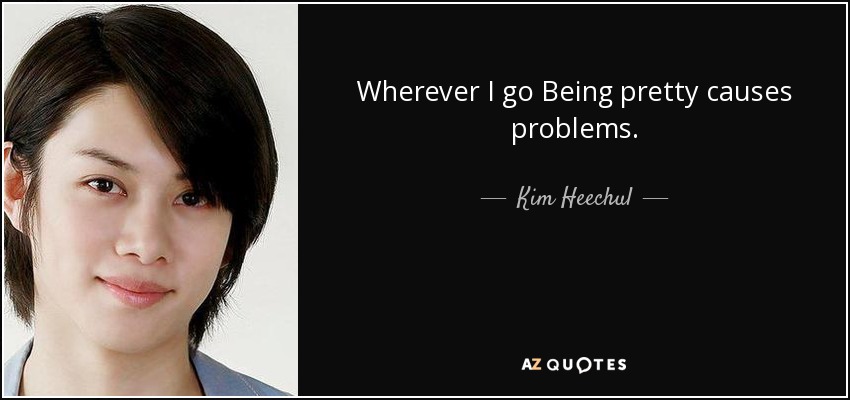 Wherever I go Being pretty causes problems. - Kim Heechul