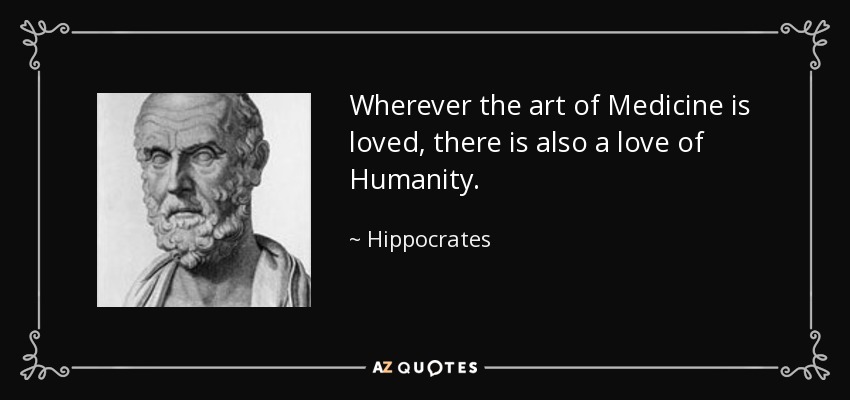 Wherever the art of Medicine is loved, there is also a love of Humanity. - Hippocrates