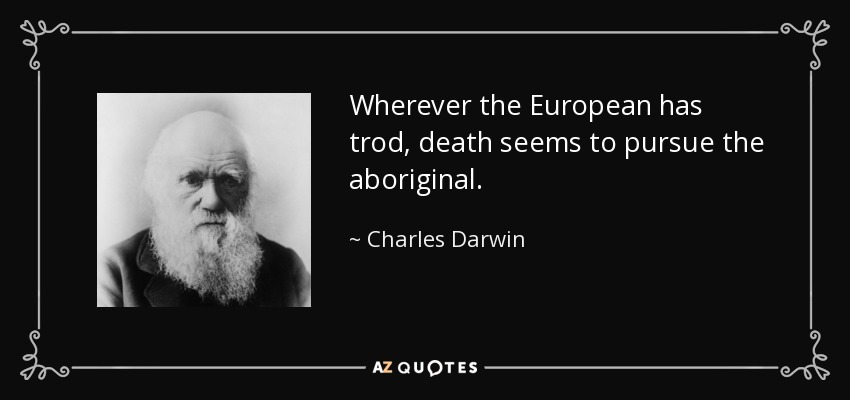 Wherever the European has trod, death seems to pursue the aboriginal. - Charles Darwin