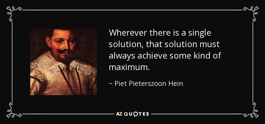 Wherever there is a single solution, that solution must always achieve some kind of maximum. - Piet Pieterszoon Hein