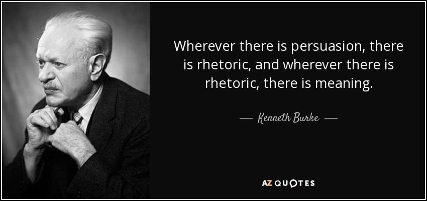Wherever there is persuasion, there is rhetoric, and wherever there is rhetoric, there is meaning. - Kenneth Burke