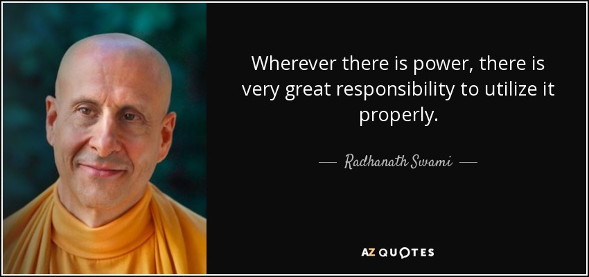 Wherever there is power, there is very great responsibility to utilize it properly. - Radhanath Swami