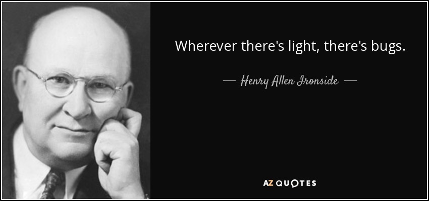 Wherever there's light, there's bugs. - Henry Allen Ironside