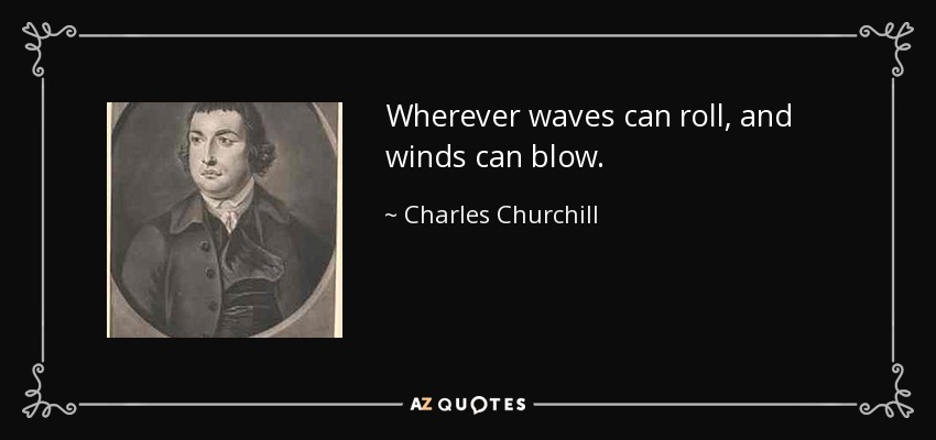 Wherever waves can roll, and winds can blow. - Charles Churchill