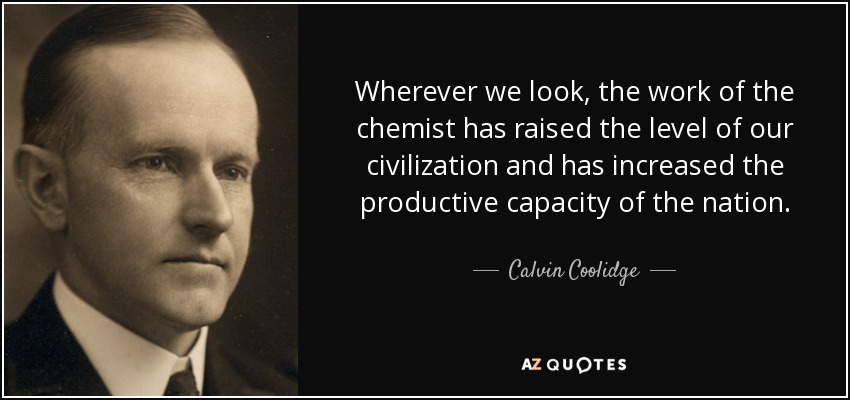 Wherever we look, the work of the chemist has raised the level of our civilization and has increased the productive capacity of the nation. - Calvin Coolidge
