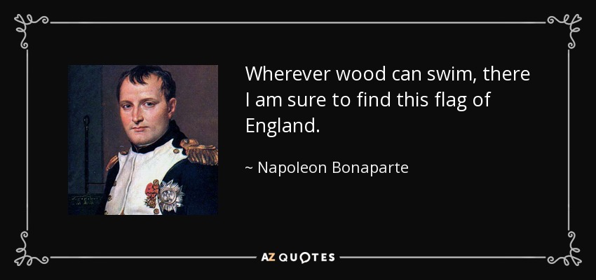 Wherever wood can swim, there I am sure to find this flag of England. - Napoleon Bonaparte