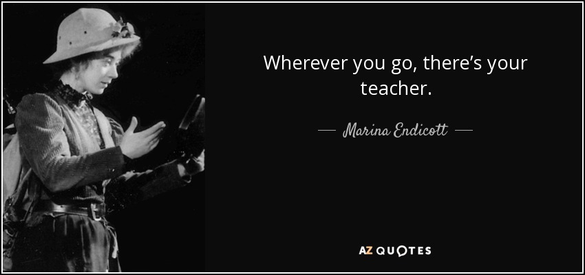 Wherever you go, there’s your teacher. - Marina Endicott