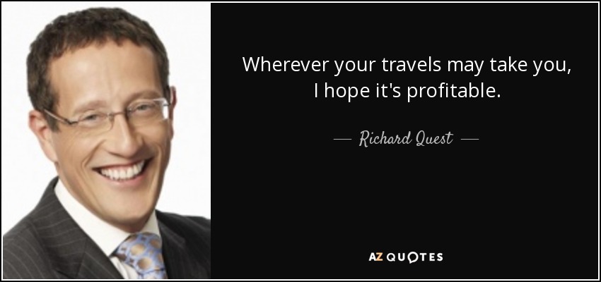 Wherever your travels may take you, I hope it's profitable. - Richard Quest