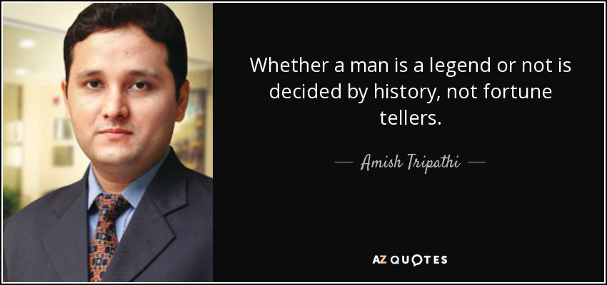 Whether a man is a legend or not is decided by history, not fortune tellers. - Amish Tripathi