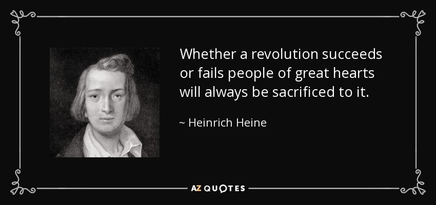 Whether a revolution succeeds or fails people of great hearts will always be sacrificed to it. - Heinrich Heine