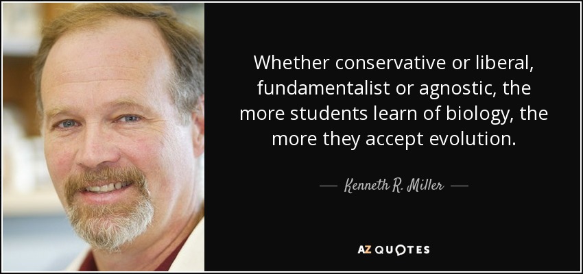 Whether conservative or liberal, fundamentalist or agnostic, the more students learn of biology, the more they accept evolution. - Kenneth R. Miller