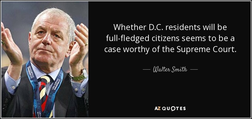 Whether D.C. residents will be full-fledged citizens seems to be a case worthy of the Supreme Court. - Walter Smith