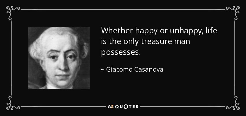 Whether happy or unhappy, life is the only treasure man possesses. - Giacomo Casanova