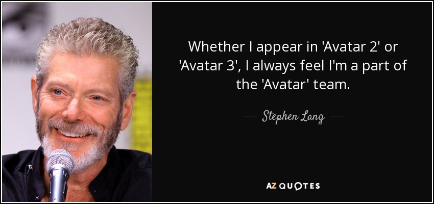 Whether I appear in 'Avatar 2' or 'Avatar 3', I always feel I'm a part of the 'Avatar' team. - Stephen Lang