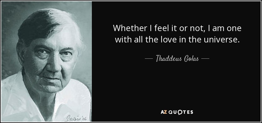 Whether I feel it or not, I am one with all the love in the universe. - Thaddeus Golas