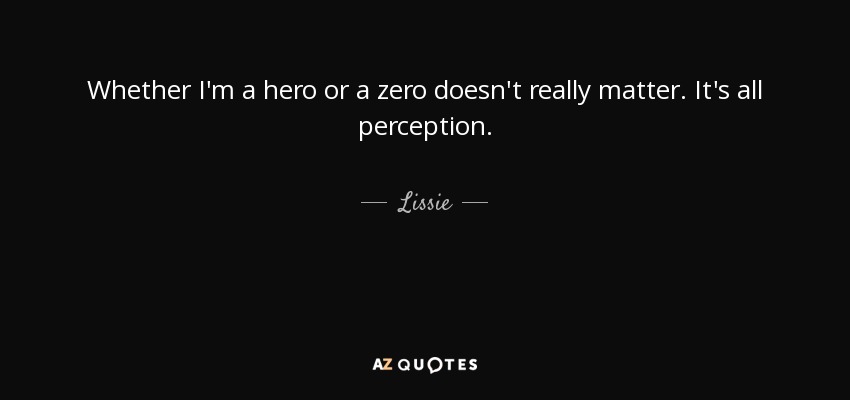 Whether I'm a hero or a zero doesn't really matter. It's all perception. - Lissie