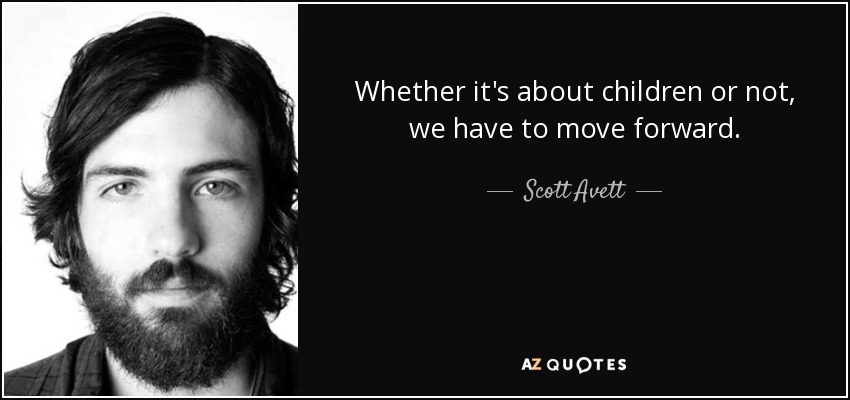 Whether it's about children or not, we have to move forward. - Scott Avett