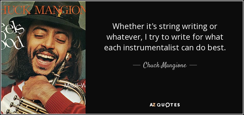 Whether it's string writing or whatever, I try to write for what each instrumentalist can do best. - Chuck Mangione