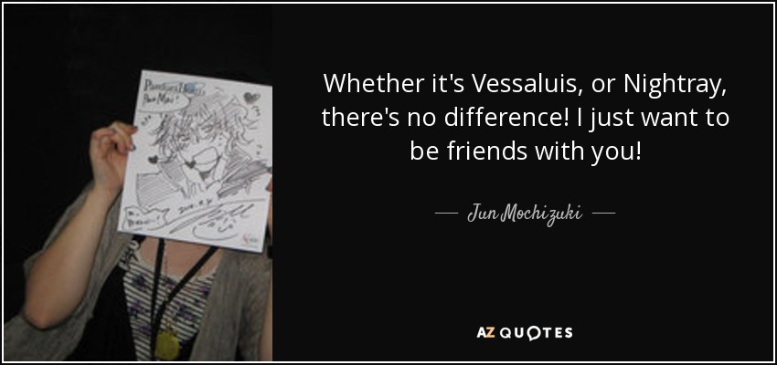Whether it's Vessaluis, or Nightray, there's no difference! I just want to be friends with you! - Jun Mochizuki