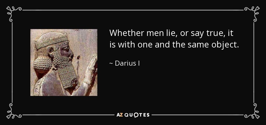 Whether men lie, or say true, it is with one and the same object. - Darius I