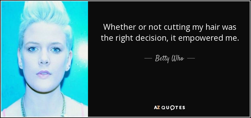 Betty Who quote: Whether or not cutting my hair was the right decision...