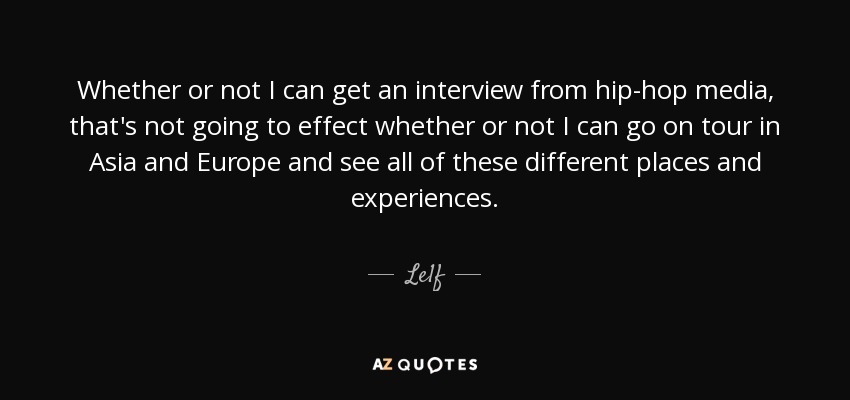 Whether or not I can get an interview from hip-hop media, that's not going to effect whether or not I can go on tour in Asia and Europe and see all of these different places and experiences. - Le1f