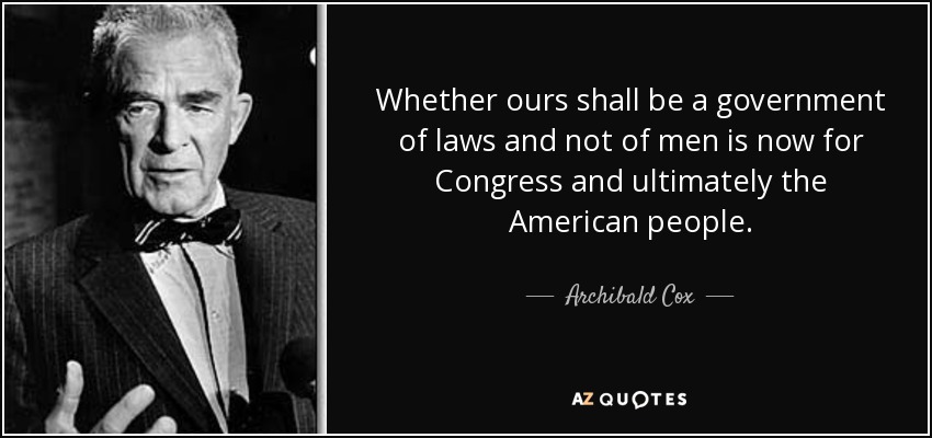 Whether ours shall be a government of laws and not of men is now for Congress and ultimately the American people. - Archibald Cox