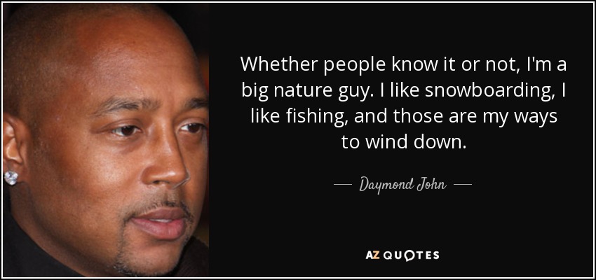 Whether people know it or not, I'm a big nature guy. I like snowboarding, I like fishing, and those are my ways to wind down. - Daymond John