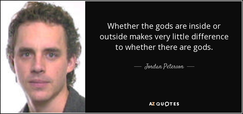 Whether the gods are inside or outside makes very little difference to whether there are gods. - Jordan Peterson