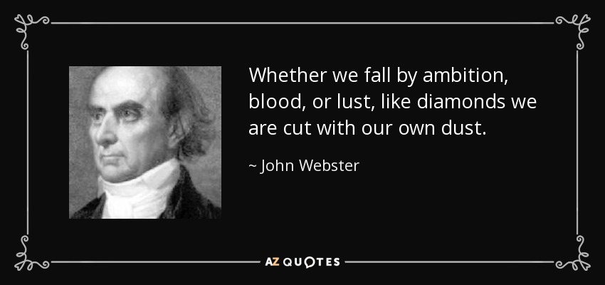 Whether we fall by ambition, blood, or lust, like diamonds we are cut with our own dust. - John Webster
