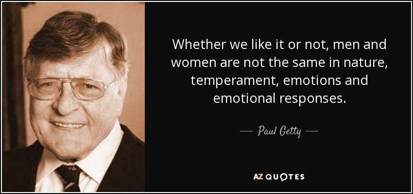Whether we like it or not, men and women are not the same in nature, temperament, emotions and emotional responses. - Paul Getty