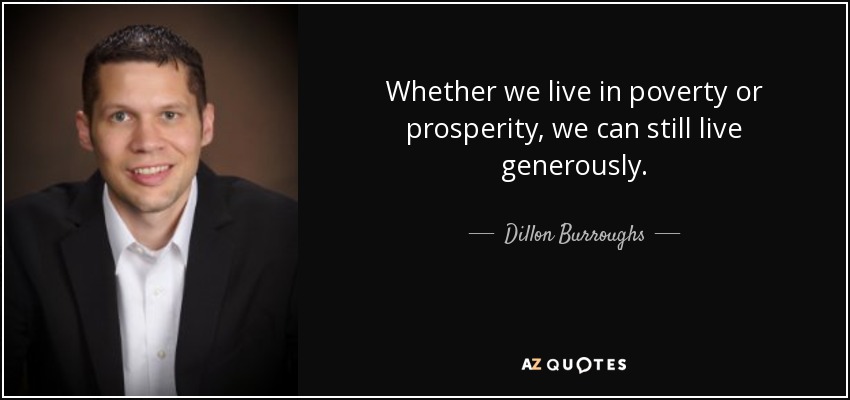 Whether we live in poverty or prosperity, we can still live generously. - Dillon Burroughs