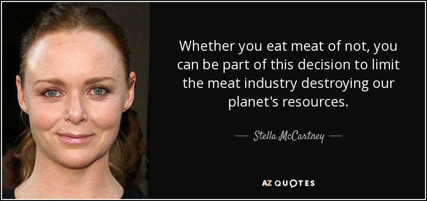 Whether you eat meat of not, you can be part of this decision to limit the meat industry destroying our planet's resources. - Stella McCartney